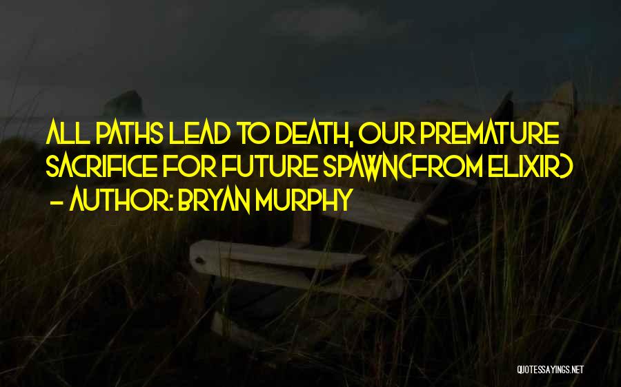 Bryan Murphy Quotes: All Paths Lead To Death, Our Premature Sacrifice For Future Spawn(from Elixir)