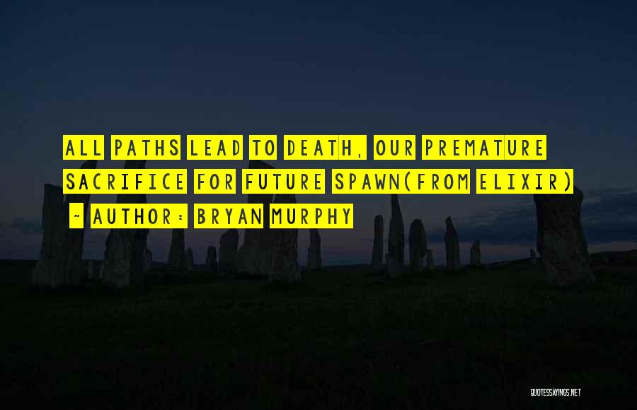 Bryan Murphy Quotes: All Paths Lead To Death, Our Premature Sacrifice For Future Spawn(from Elixir)