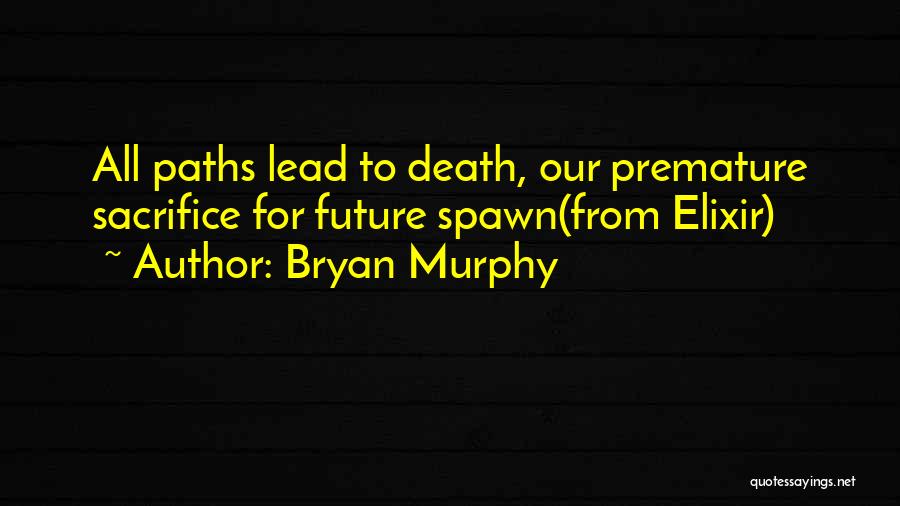 Bryan Murphy Quotes: All Paths Lead To Death, Our Premature Sacrifice For Future Spawn(from Elixir)