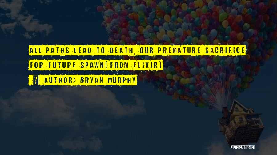 Bryan Murphy Quotes: All Paths Lead To Death, Our Premature Sacrifice For Future Spawn(from Elixir)