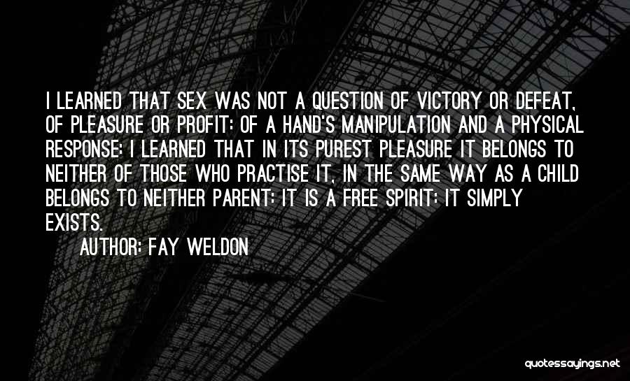 Fay Weldon Quotes: I Learned That Sex Was Not A Question Of Victory Or Defeat, Of Pleasure Or Profit: Of A Hand's Manipulation