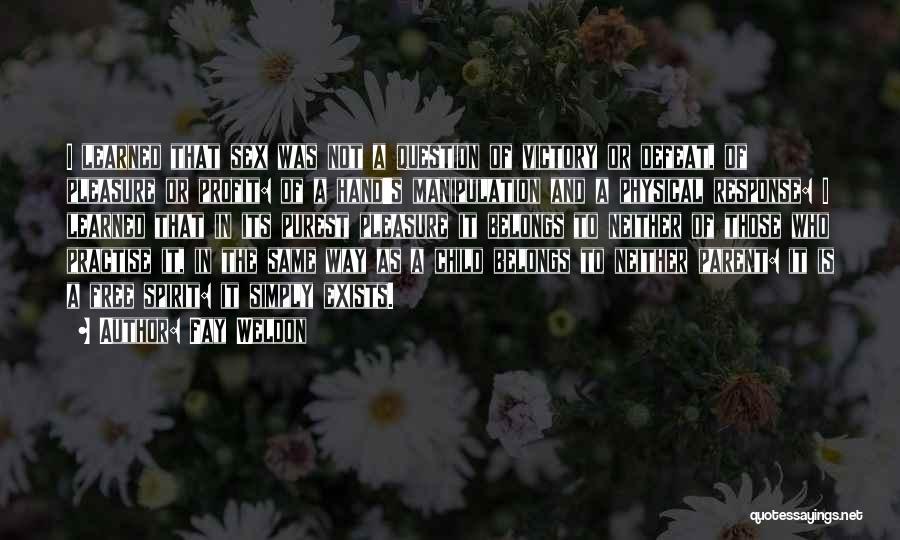 Fay Weldon Quotes: I Learned That Sex Was Not A Question Of Victory Or Defeat, Of Pleasure Or Profit: Of A Hand's Manipulation