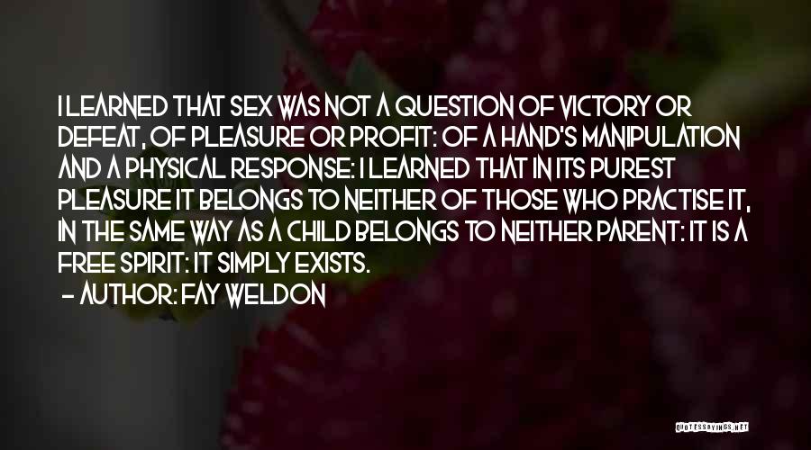 Fay Weldon Quotes: I Learned That Sex Was Not A Question Of Victory Or Defeat, Of Pleasure Or Profit: Of A Hand's Manipulation