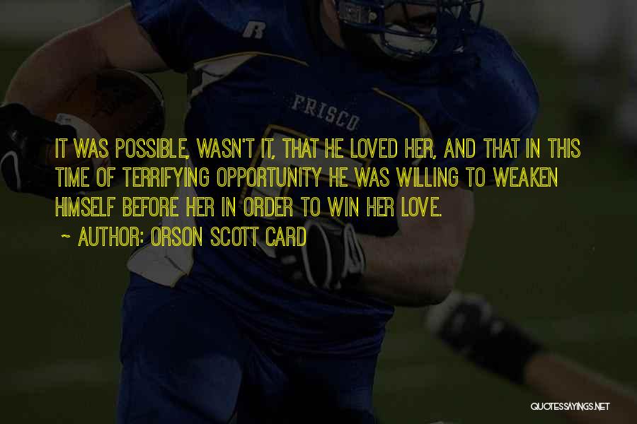 Orson Scott Card Quotes: It Was Possible, Wasn't It, That He Loved Her, And That In This Time Of Terrifying Opportunity He Was Willing