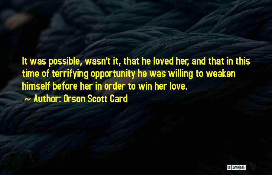 Orson Scott Card Quotes: It Was Possible, Wasn't It, That He Loved Her, And That In This Time Of Terrifying Opportunity He Was Willing