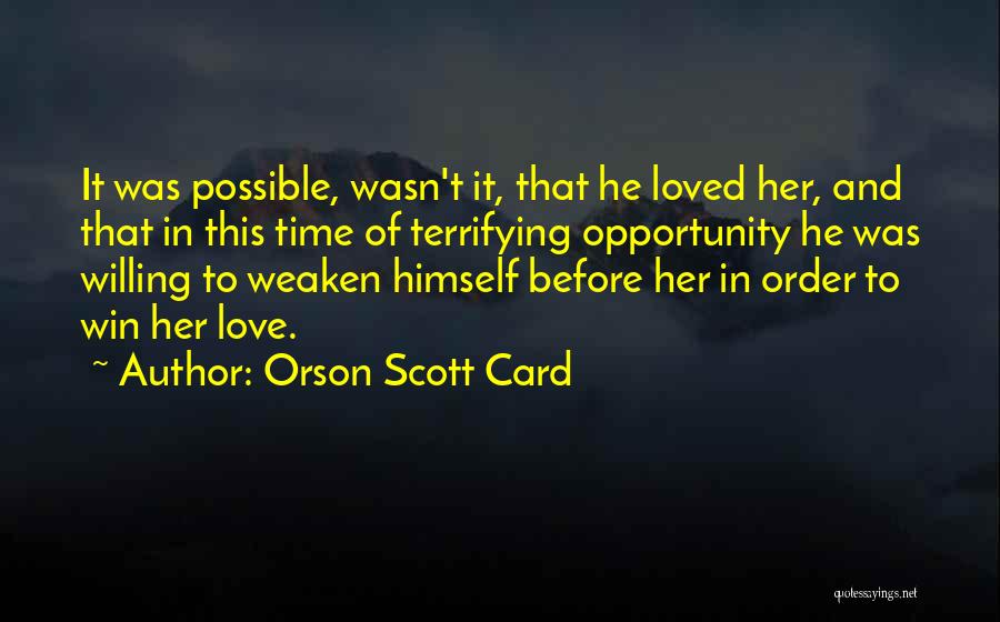 Orson Scott Card Quotes: It Was Possible, Wasn't It, That He Loved Her, And That In This Time Of Terrifying Opportunity He Was Willing