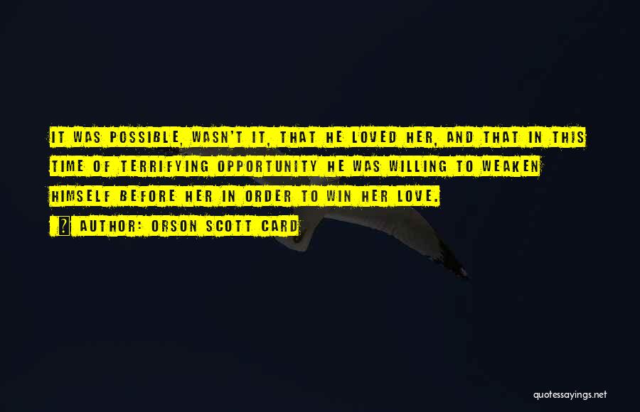 Orson Scott Card Quotes: It Was Possible, Wasn't It, That He Loved Her, And That In This Time Of Terrifying Opportunity He Was Willing