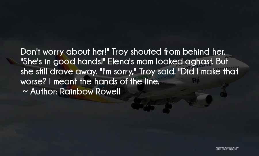 Rainbow Rowell Quotes: Don't Worry About Her! Troy Shouted From Behind Her. She's In Good Hands! Elena's Mom Looked Aghast. But She Still