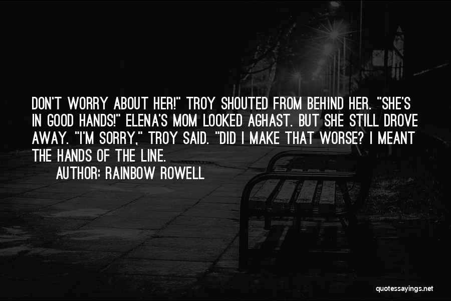 Rainbow Rowell Quotes: Don't Worry About Her! Troy Shouted From Behind Her. She's In Good Hands! Elena's Mom Looked Aghast. But She Still