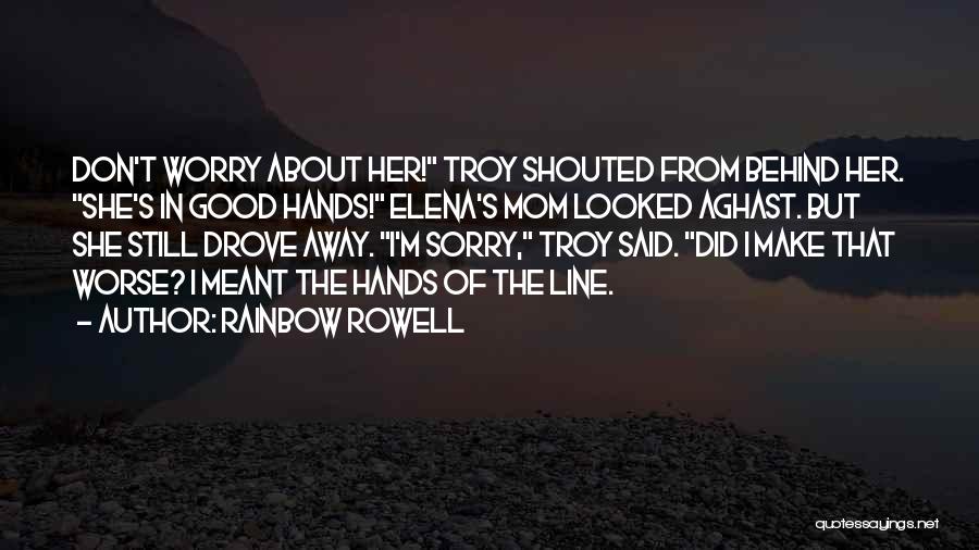 Rainbow Rowell Quotes: Don't Worry About Her! Troy Shouted From Behind Her. She's In Good Hands! Elena's Mom Looked Aghast. But She Still