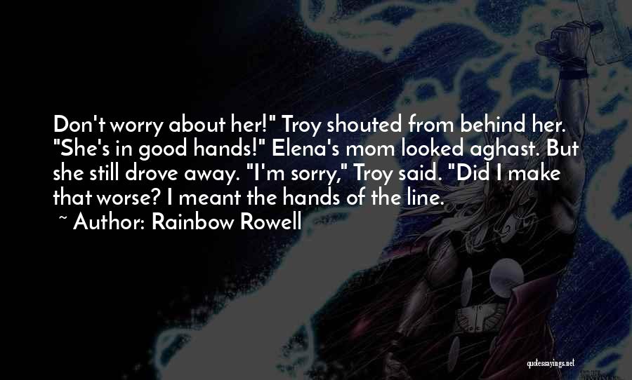 Rainbow Rowell Quotes: Don't Worry About Her! Troy Shouted From Behind Her. She's In Good Hands! Elena's Mom Looked Aghast. But She Still