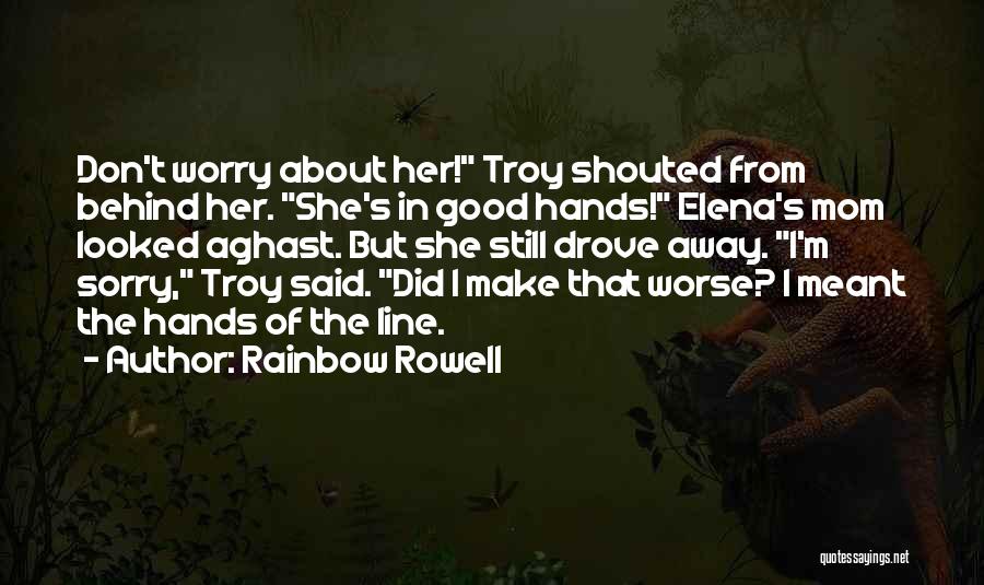 Rainbow Rowell Quotes: Don't Worry About Her! Troy Shouted From Behind Her. She's In Good Hands! Elena's Mom Looked Aghast. But She Still