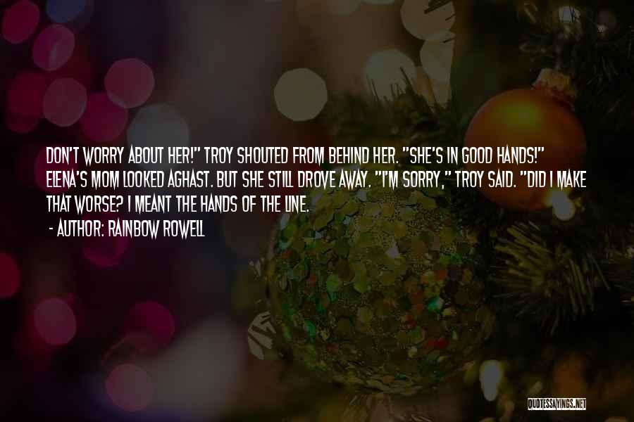 Rainbow Rowell Quotes: Don't Worry About Her! Troy Shouted From Behind Her. She's In Good Hands! Elena's Mom Looked Aghast. But She Still