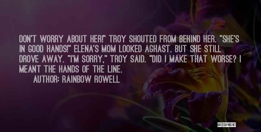 Rainbow Rowell Quotes: Don't Worry About Her! Troy Shouted From Behind Her. She's In Good Hands! Elena's Mom Looked Aghast. But She Still