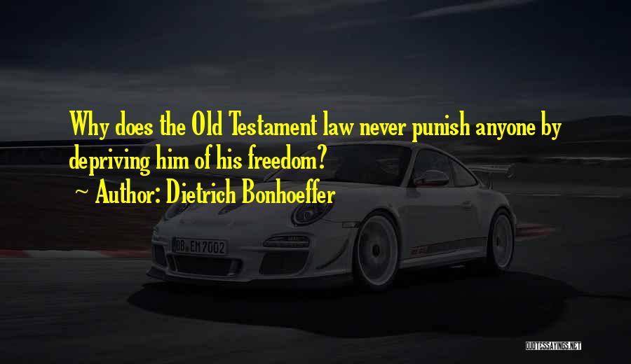 Dietrich Bonhoeffer Quotes: Why Does The Old Testament Law Never Punish Anyone By Depriving Him Of His Freedom?