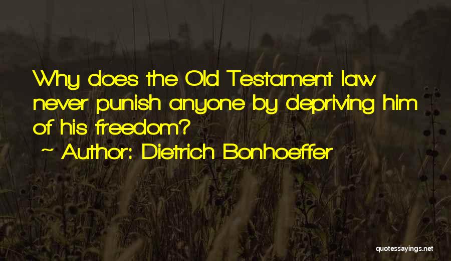 Dietrich Bonhoeffer Quotes: Why Does The Old Testament Law Never Punish Anyone By Depriving Him Of His Freedom?