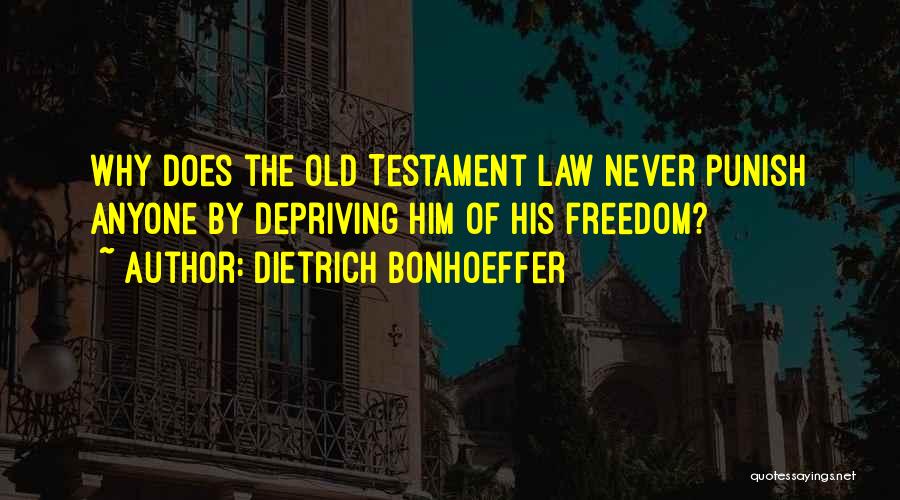Dietrich Bonhoeffer Quotes: Why Does The Old Testament Law Never Punish Anyone By Depriving Him Of His Freedom?