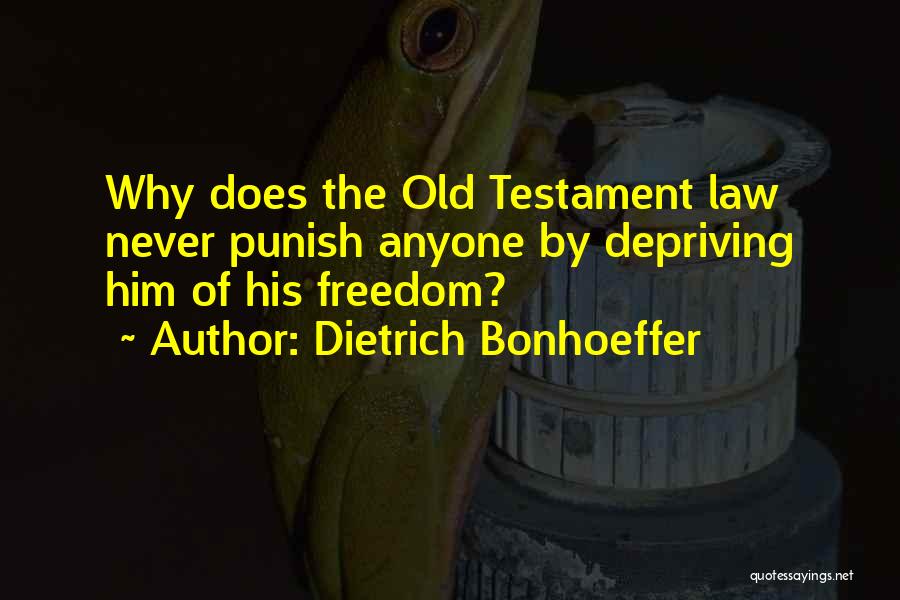 Dietrich Bonhoeffer Quotes: Why Does The Old Testament Law Never Punish Anyone By Depriving Him Of His Freedom?