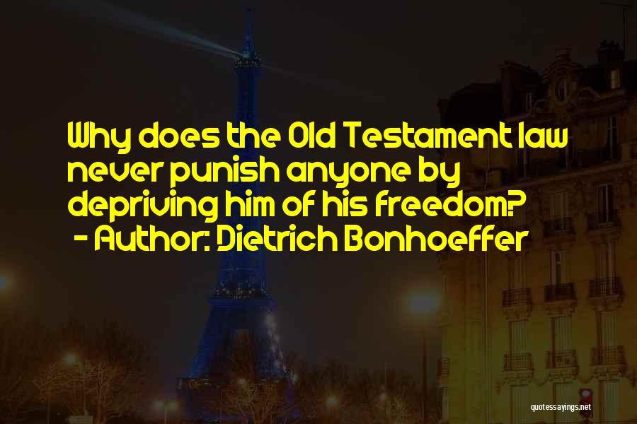 Dietrich Bonhoeffer Quotes: Why Does The Old Testament Law Never Punish Anyone By Depriving Him Of His Freedom?