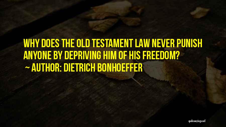 Dietrich Bonhoeffer Quotes: Why Does The Old Testament Law Never Punish Anyone By Depriving Him Of His Freedom?