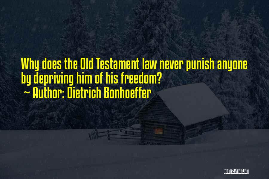 Dietrich Bonhoeffer Quotes: Why Does The Old Testament Law Never Punish Anyone By Depriving Him Of His Freedom?