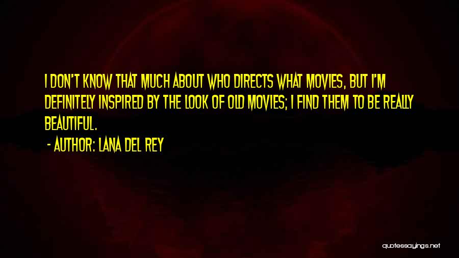 Lana Del Rey Quotes: I Don't Know That Much About Who Directs What Movies, But I'm Definitely Inspired By The Look Of Old Movies;