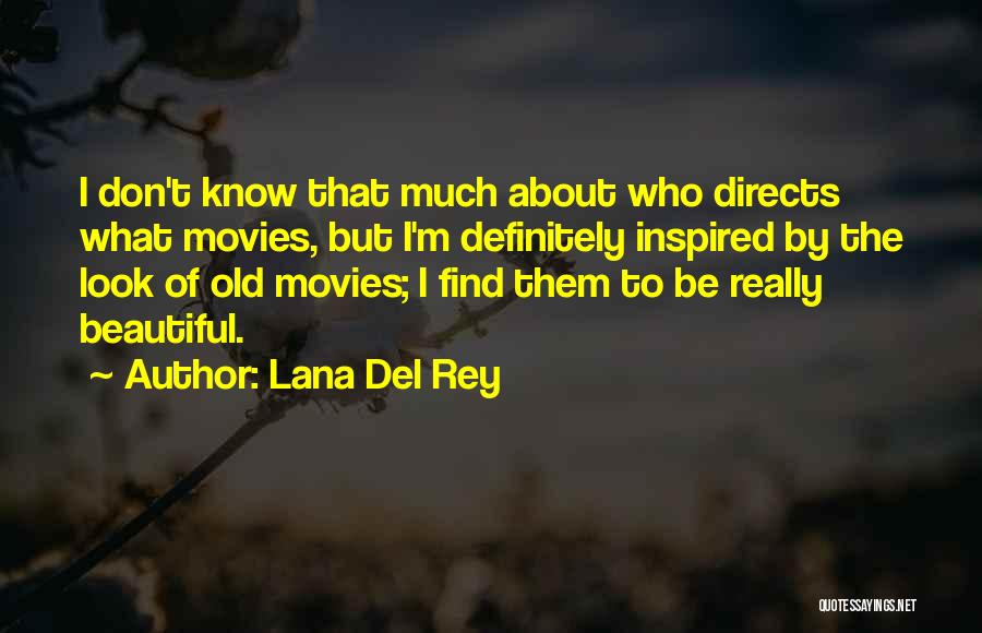 Lana Del Rey Quotes: I Don't Know That Much About Who Directs What Movies, But I'm Definitely Inspired By The Look Of Old Movies;