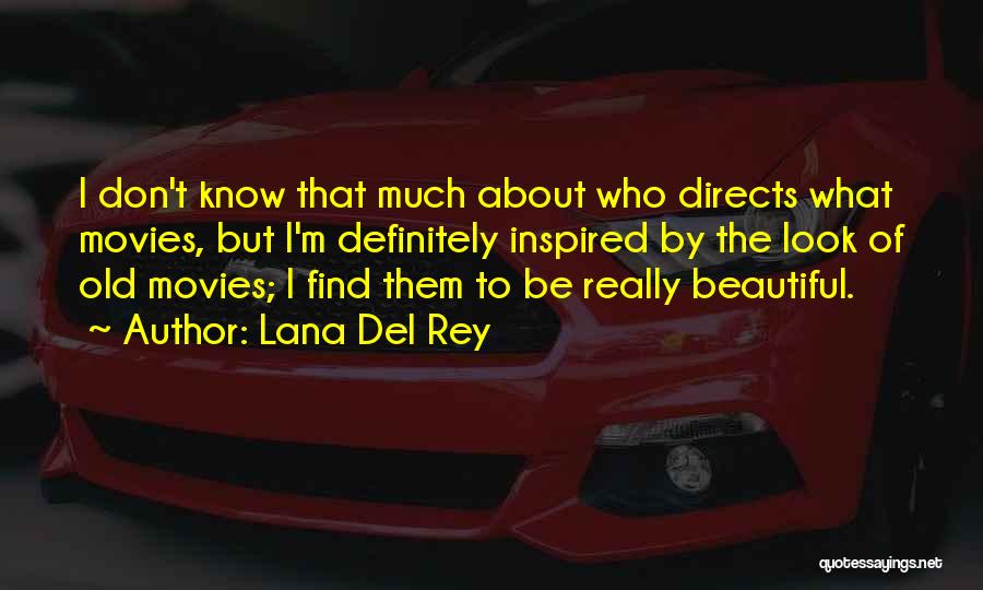 Lana Del Rey Quotes: I Don't Know That Much About Who Directs What Movies, But I'm Definitely Inspired By The Look Of Old Movies;