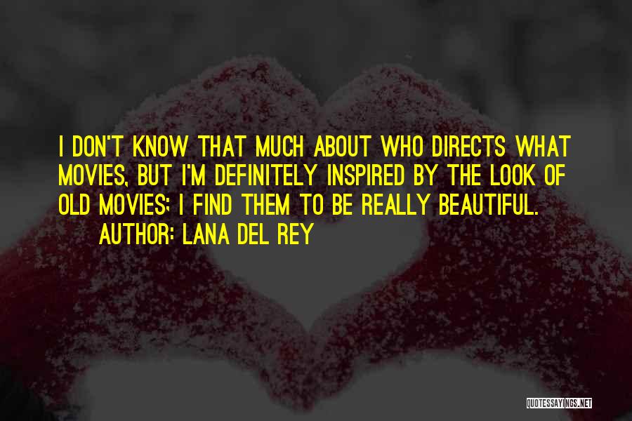 Lana Del Rey Quotes: I Don't Know That Much About Who Directs What Movies, But I'm Definitely Inspired By The Look Of Old Movies;