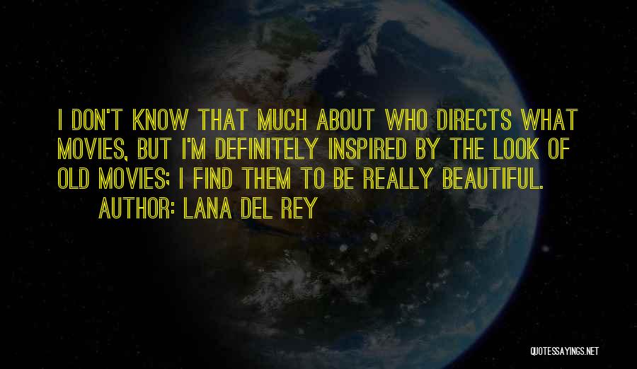 Lana Del Rey Quotes: I Don't Know That Much About Who Directs What Movies, But I'm Definitely Inspired By The Look Of Old Movies;