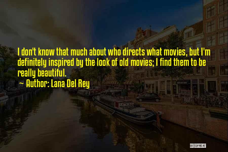 Lana Del Rey Quotes: I Don't Know That Much About Who Directs What Movies, But I'm Definitely Inspired By The Look Of Old Movies;