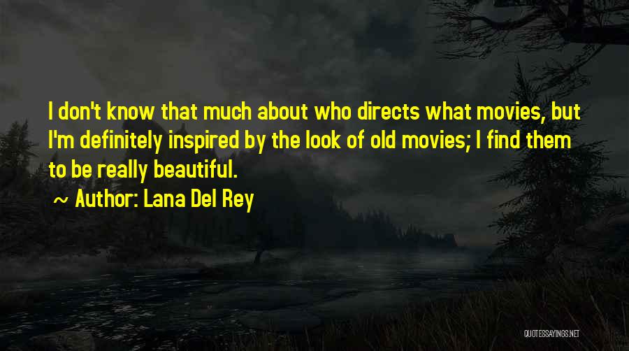 Lana Del Rey Quotes: I Don't Know That Much About Who Directs What Movies, But I'm Definitely Inspired By The Look Of Old Movies;