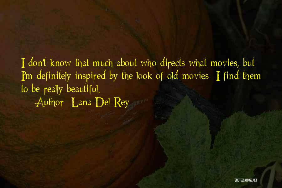 Lana Del Rey Quotes: I Don't Know That Much About Who Directs What Movies, But I'm Definitely Inspired By The Look Of Old Movies;
