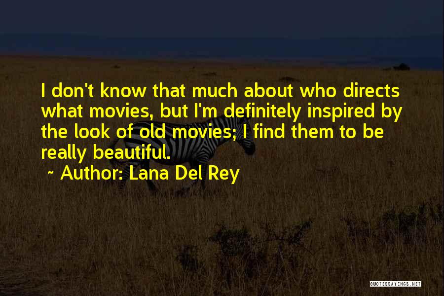Lana Del Rey Quotes: I Don't Know That Much About Who Directs What Movies, But I'm Definitely Inspired By The Look Of Old Movies;