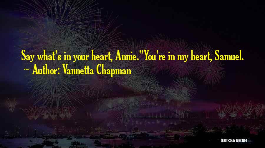 Vannetta Chapman Quotes: Say What's In Your Heart, Annie.''you're In My Heart, Samuel.