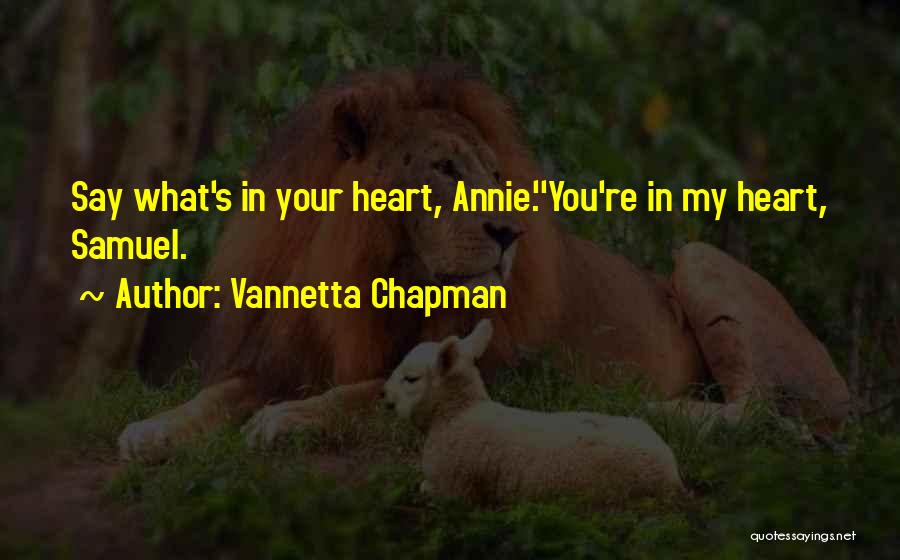 Vannetta Chapman Quotes: Say What's In Your Heart, Annie.''you're In My Heart, Samuel.