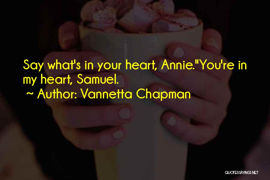Vannetta Chapman Quotes: Say What's In Your Heart, Annie.''you're In My Heart, Samuel.