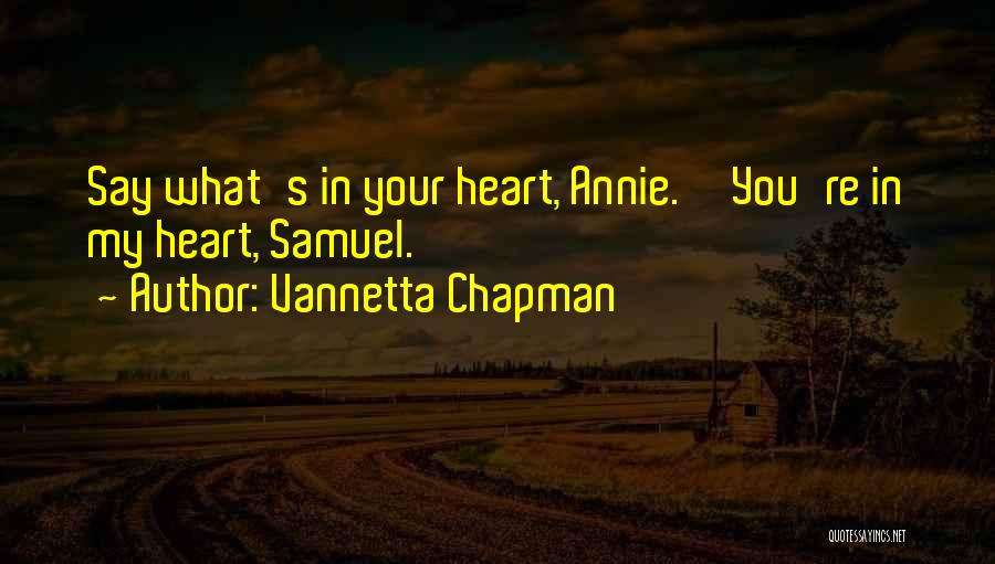 Vannetta Chapman Quotes: Say What's In Your Heart, Annie.''you're In My Heart, Samuel.