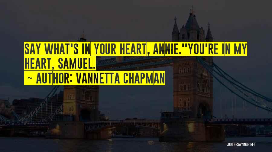 Vannetta Chapman Quotes: Say What's In Your Heart, Annie.''you're In My Heart, Samuel.