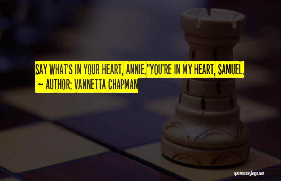 Vannetta Chapman Quotes: Say What's In Your Heart, Annie.''you're In My Heart, Samuel.