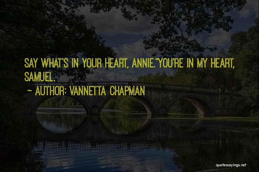Vannetta Chapman Quotes: Say What's In Your Heart, Annie.''you're In My Heart, Samuel.