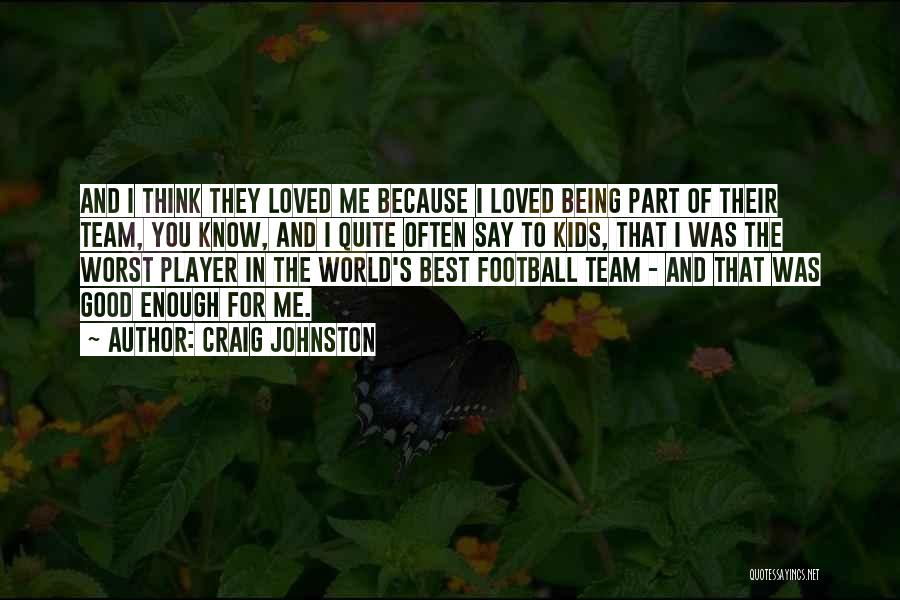 Craig Johnston Quotes: And I Think They Loved Me Because I Loved Being Part Of Their Team, You Know, And I Quite Often