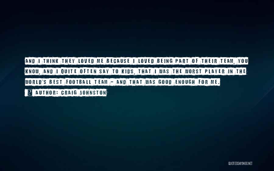 Craig Johnston Quotes: And I Think They Loved Me Because I Loved Being Part Of Their Team, You Know, And I Quite Often