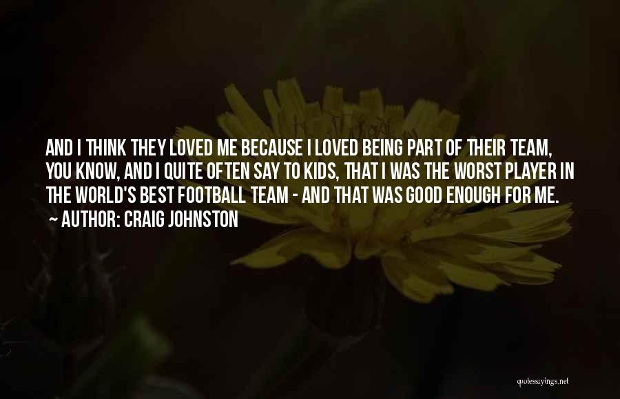 Craig Johnston Quotes: And I Think They Loved Me Because I Loved Being Part Of Their Team, You Know, And I Quite Often