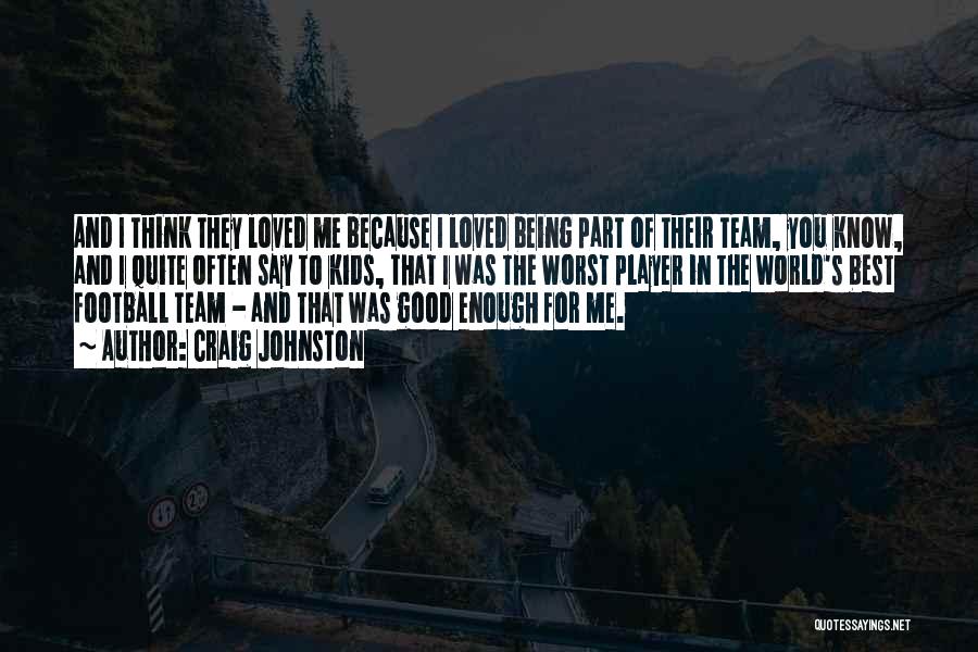 Craig Johnston Quotes: And I Think They Loved Me Because I Loved Being Part Of Their Team, You Know, And I Quite Often