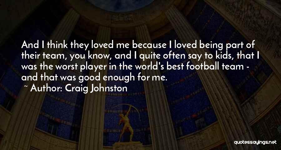 Craig Johnston Quotes: And I Think They Loved Me Because I Loved Being Part Of Their Team, You Know, And I Quite Often