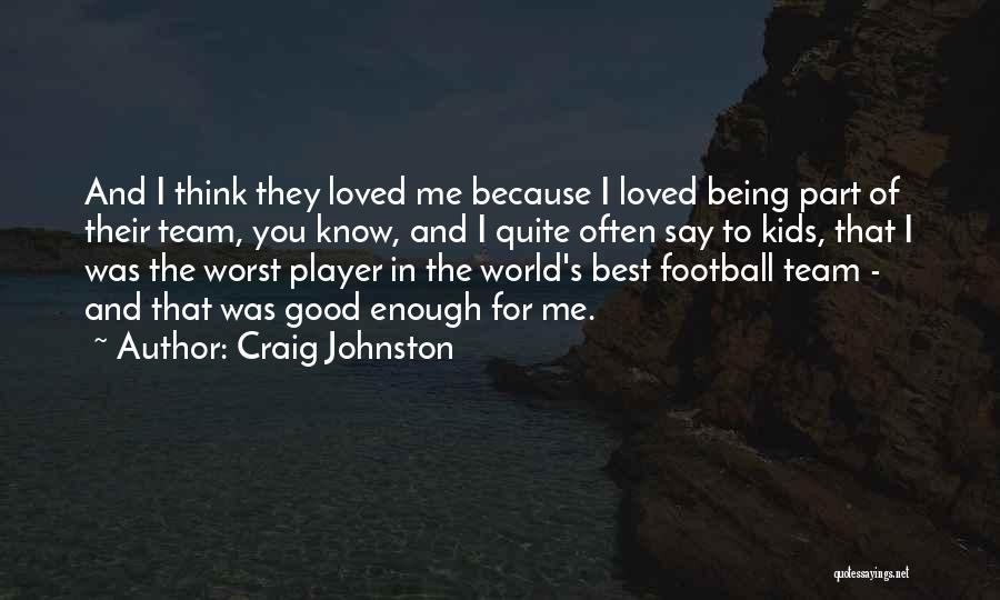 Craig Johnston Quotes: And I Think They Loved Me Because I Loved Being Part Of Their Team, You Know, And I Quite Often