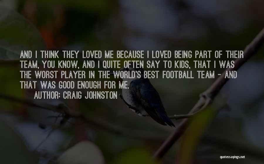 Craig Johnston Quotes: And I Think They Loved Me Because I Loved Being Part Of Their Team, You Know, And I Quite Often