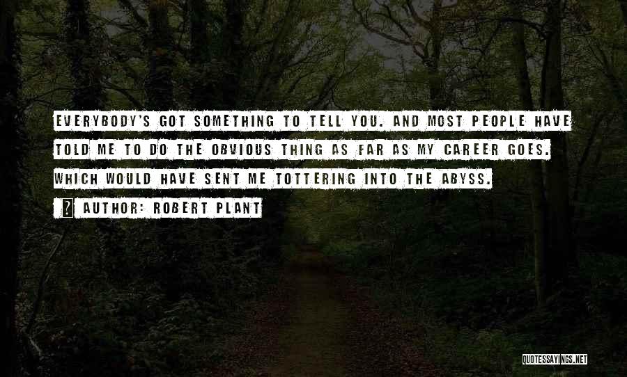 Robert Plant Quotes: Everybody's Got Something To Tell You. And Most People Have Told Me To Do The Obvious Thing As Far As