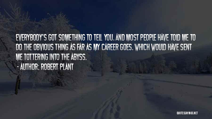 Robert Plant Quotes: Everybody's Got Something To Tell You. And Most People Have Told Me To Do The Obvious Thing As Far As